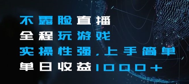 不露脸直播全程玩游戏，实操性强，上手简单，单日收益1000+【揭秘】|淘骐网赚资源库