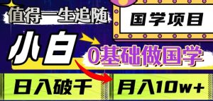 值得一生追随的国学项目,长期饭票,小白也可0基础做国学,日入3000,月入10W+【揭秘】|淘骐网赚资源库