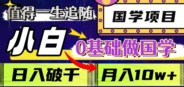 值得一生追随的国学项目,长期饭票,小白也可0基础做国学,日入3000,月入10W+【揭秘】|淘骐网赚资源库