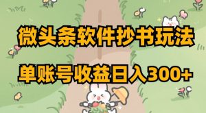 微头条软件抄书玩法，单账号收益日入300+【揭秘】|淘骐网赚资源库