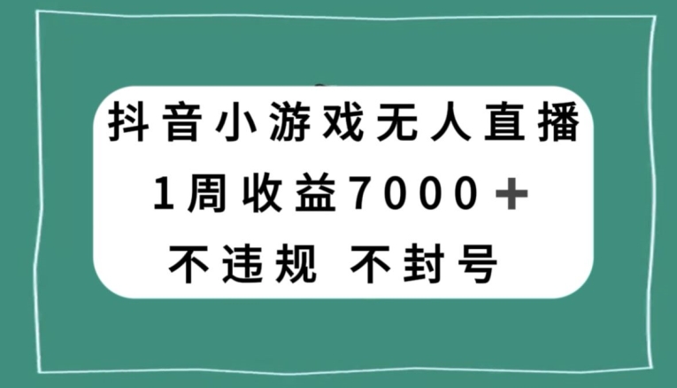 抖音小游戏无人直播,不违规不封号1周收益7000+,官方流量扶持【揭秘】|淘骐网赚资源库