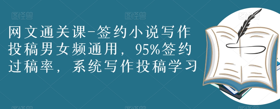 网文通关课-签约小说写作投稿男女频通用,95%签约过稿率,系统写作投稿学习|淘骐网赚资源库