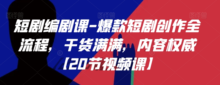 短剧编剧课-爆款短剧创作全流程,干货满满,内容权威【20节视频课】|淘骐网赚资源库