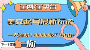 全网,全平台,美女起号最新玩法一天涨粉10000收入500+【揭秘】|淘骐网赚资源库