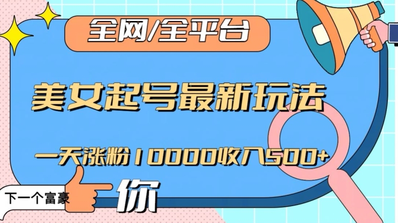 全网,全平台,美女起号最新玩法一天涨粉10000收入500+【揭秘】|淘骐网赚资源库