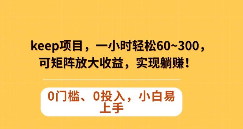 Keep蓝海项目,一小时轻松60~300+,可矩阵放大收益,可实现躺赚【揭秘】|淘骐网赚资源库