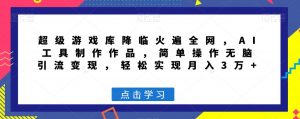 超级游戏库降临火遍全网,AI工具制作作品,简单操作无脑引流变现,轻松实现月入3万+【揭秘】|淘骐网赚资源库
