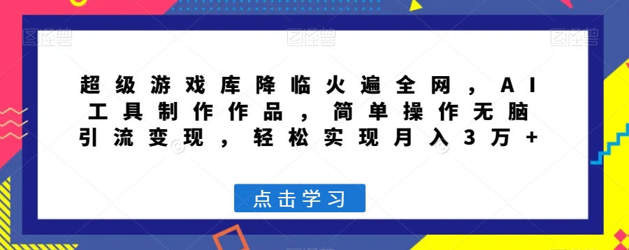超级游戏库降临火遍全网,AI工具制作作品,简单操作无脑引流变现,轻松实现月入3万+【揭秘】|淘骐网赚资源库