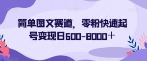 简单图文赛道，零粉快速起号变现日600-8000＋|淘骐网赚资源库