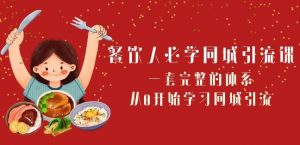 餐饮人必学-同城引流课:一套完整的体系,从0开始学习同城引流(68节课)|淘骐网赚资源库