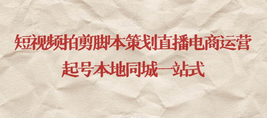 短视频拍剪脚本策划直播电商运营起号本地同城一站式|淘骐网赚资源库