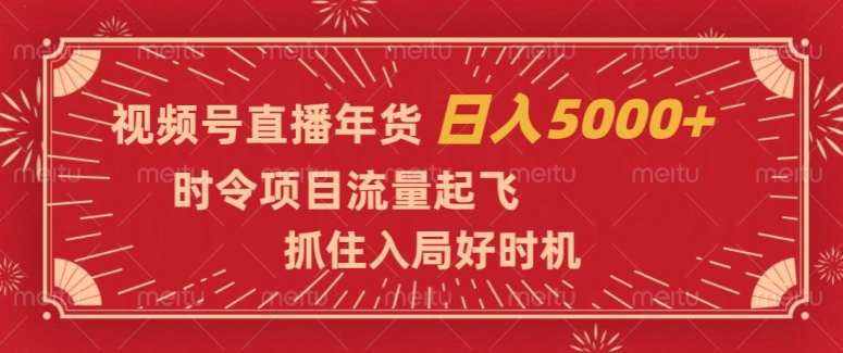 视频号直播年货,时令项目流量起飞,抓住入局好时机,日入5000+【揭秘】|淘骐网赚资源库
