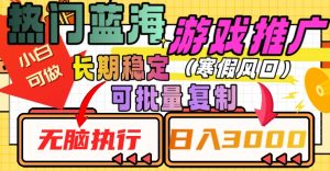 热门蓝海游戏推广任务,长期稳定,无脑执行,单日收益3000+,可矩阵化操作【揭秘】|淘骐网赚资源库