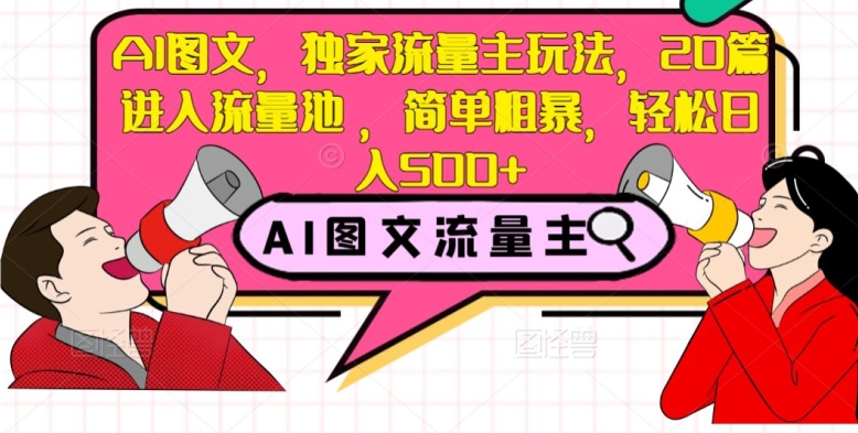 AI图文,独家流量主玩法,20篇进入流量池,简单粗暴,轻松日入500+【揭秘】|淘骐网赚资源库