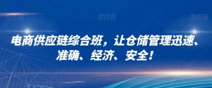 电商供应链综合班，让仓储管理迅速、准确、经济、安全！|淘骐网赚资源库