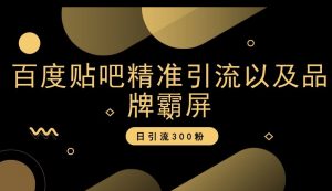 百度贴吧精准引流以及品牌霸屏，日引流300粉【揭秘】|淘骐网赚资源库