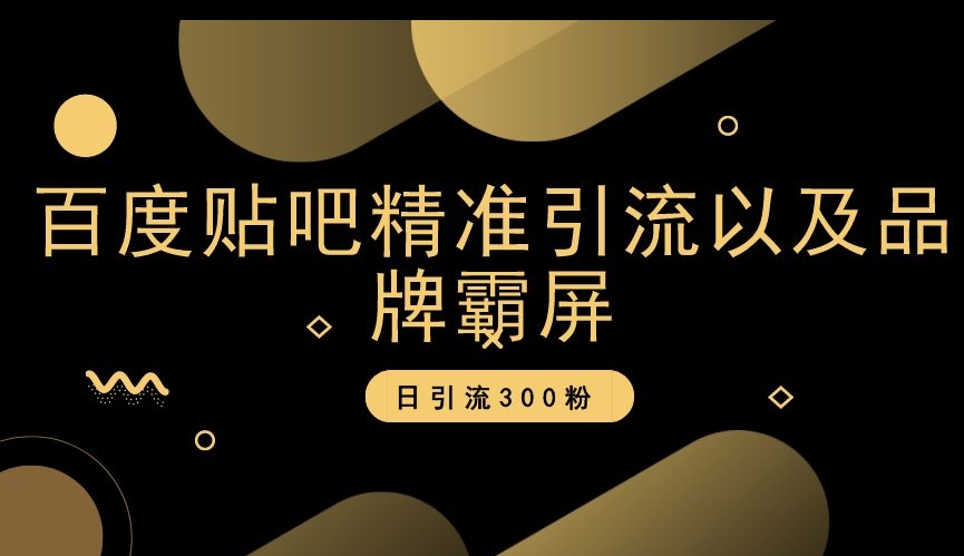 百度贴吧精准引流以及品牌霸屏，日引流300粉【揭秘】|淘骐网赚资源库