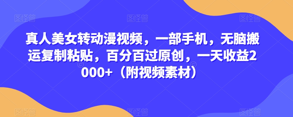 真人美女转动漫视频,一部手机,无脑搬运复制粘贴,百分百过原创,一天收益2000+(附视频素材)【揭秘】|淘骐网赚资源库