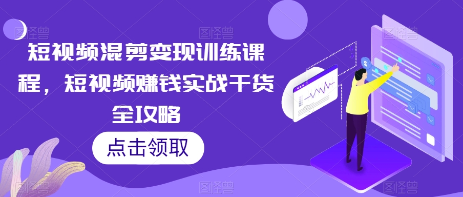 短视频混剪变现训练课程,短视频赚钱实战干货全攻略|淘骐网赚资源库