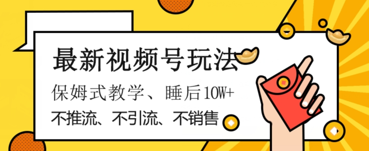 最新视频号玩法，不销售、不引流、不推广，躺着月入1W+，保姆式教学，小白轻松上手【揭秘】|淘骐网赚资源库