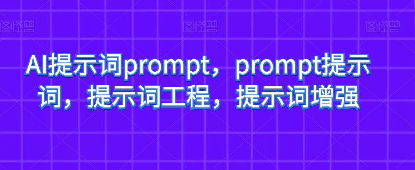 AI提示词prompt,prompt提示词,提示词工程,提示词增强|淘骐网赚资源库