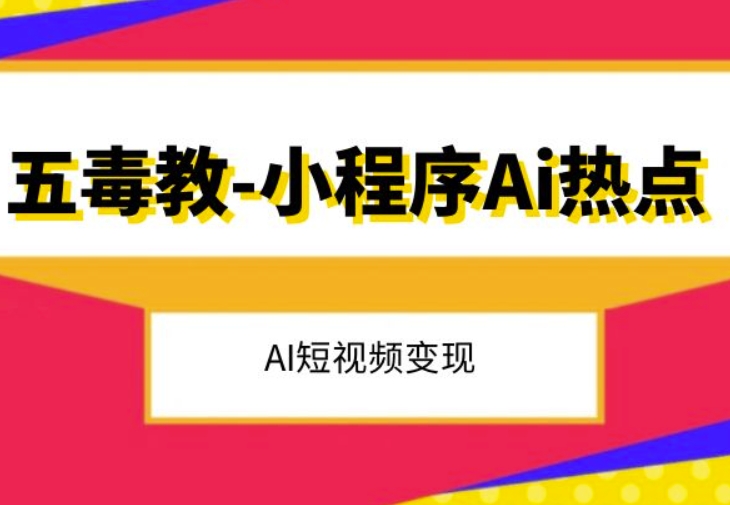 五毒教抖音小程序Ai热点,Al短视频变现|淘骐网赚资源库