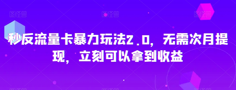 秒反流量卡暴力玩法2.0，无需次月提现，立刻可以拿到收益【揭秘】|淘骐网赚资源库