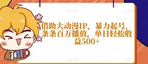 借助大动漫IP，暴力起号，条条百万播放，单日轻松收益500+【揭秘】|淘骐网赚资源库