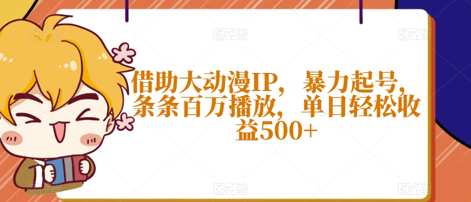 借助大动漫IP，暴力起号，条条百万播放，单日轻松收益500+【揭秘】|淘骐网赚资源库
