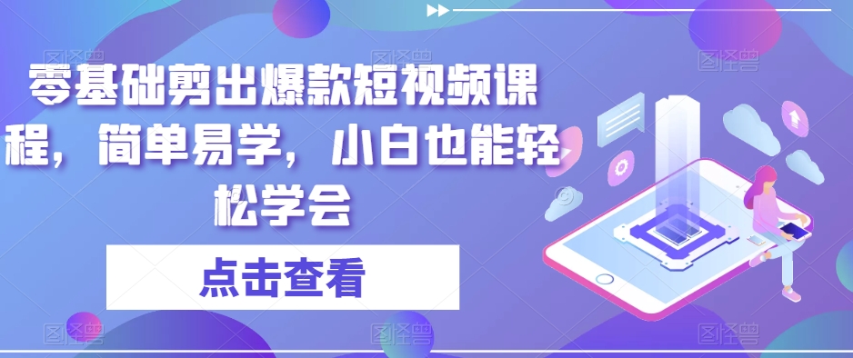 零基础剪出爆款短视频课程,简单易学,小白也能轻松学会|淘骐网赚资源库