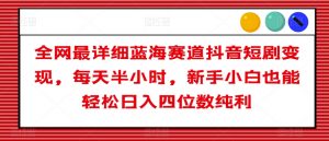 全网最详细蓝海赛道抖音短剧变现,每天半小时,新手小白也能轻松日入四位数纯利【揭秘】|淘骐网赚资源库