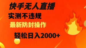 快手无人直播，不违规搭配最新的防封操作，轻松日入2000+【揭秘】|淘骐网赚资源库