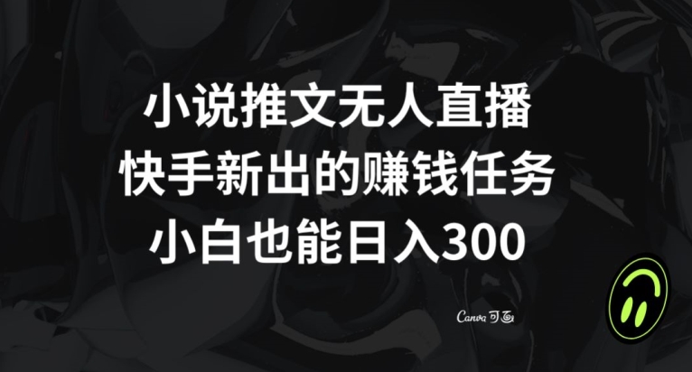小说推文无人直播,快手新出的赚钱任务,小白也能日入300+【揭秘】|淘骐网赚资源库