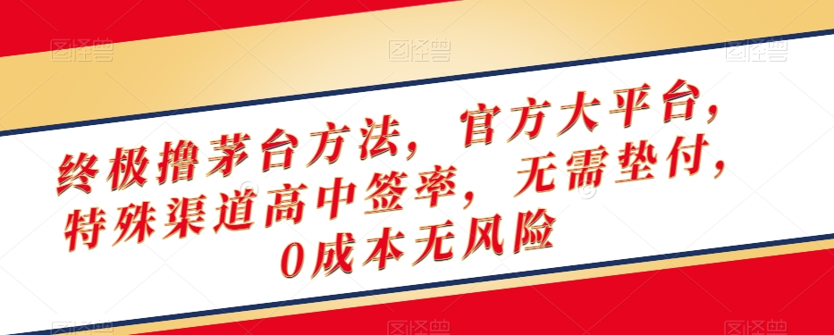 终极撸茅台方法，官方大平台，特殊渠道高中签率，无需垫付，0成本无风险【揭秘】|淘骐网赚资源库