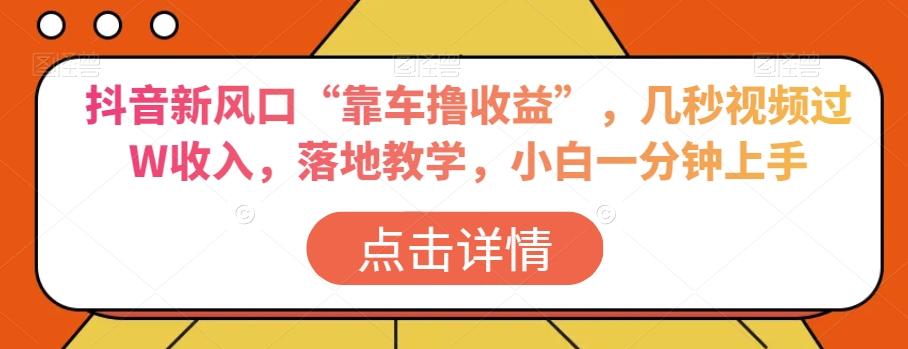 抖音新风口“靠车撸收益”,几秒视频过W收入,落地教学,小白一分钟上手【揭秘】|淘骐网赚资源库