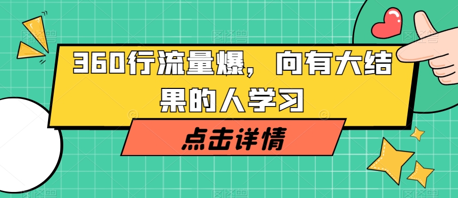 360行流量爆破,向有大结果的人学习|淘骐网赚资源库