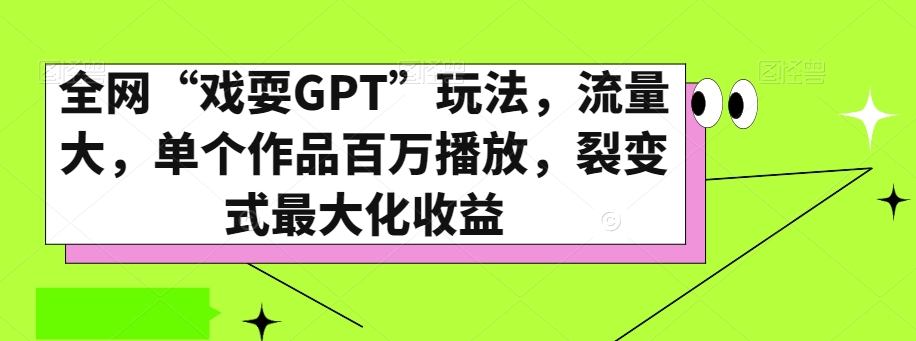 全网“戏耍GPT”玩法,流量大,单个作品百万播放,裂变式最大化收益【揭秘】|淘骐网赚资源库