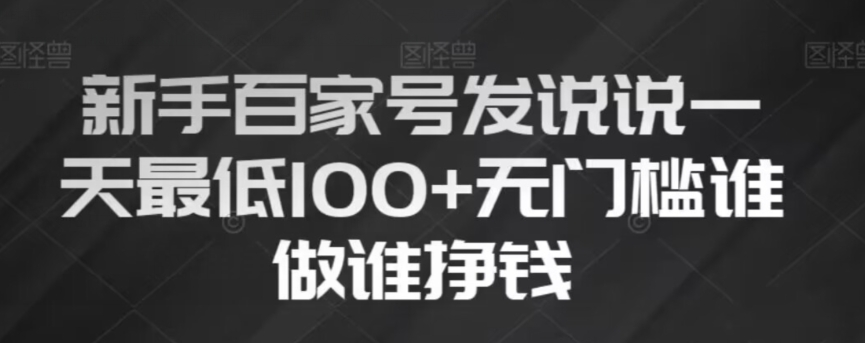 新手百家号发说说,无脑复制粘贴文案,一天最低100+,无门槛谁做谁挣钱【揭秘】|淘骐网赚资源库