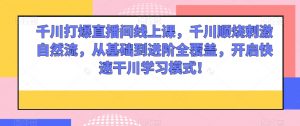 千川打爆直播间线上课,千川顺烧刺激自然流,从基础到进阶全覆盖,开启快速干川学习模式!|淘骐网赚资源库