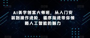 AI美学创富大师班,从入门安装到操作进阶,循序渐进带你领略人工智能的魅力|淘骐网赚资源库