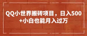 QQ小世界搬砖项目，日入500+小白也能月入过万【揭秘】|淘骐网赚资源库
