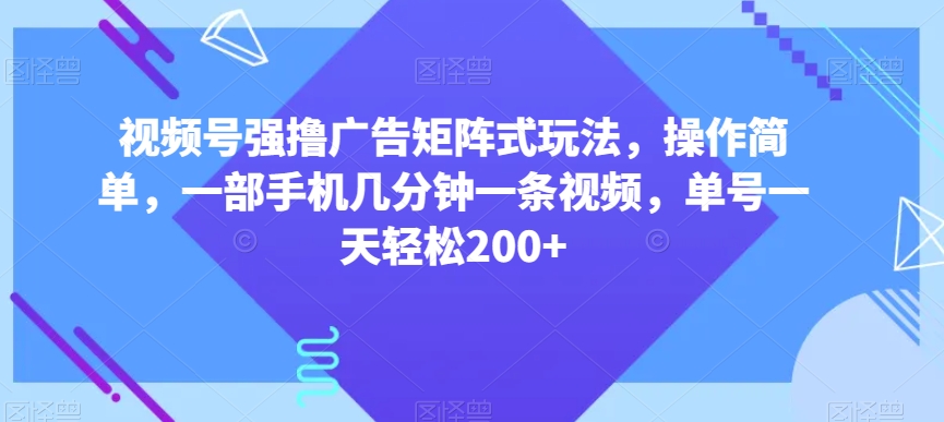 视频号强撸广告矩阵式玩法,操作简单,一部手机几分钟一条视频,单号一天轻松200+【揭秘】|淘骐网赚资源库
