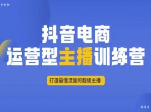 抖音电商运营型主播训练营,打造最懂流量的超级主播|淘骐网赚资源库