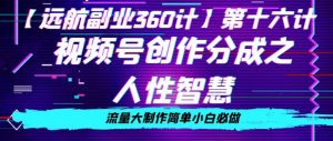 价值980的视频号创作分成之人性智慧，流量大制作简单小白必做【揭秘】|淘骐网赚资源库