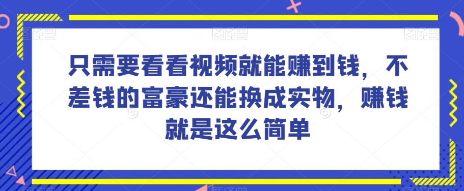 谁做过这么简单的项目?只需要看看视频就能赚到钱,不差钱的富豪还能换成实物,赚钱就是这么简单!【揭秘】|淘骐网赚资源库