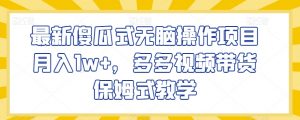 最新傻瓜式无脑操作项目月入1w+，多多视频带货保姆式教学【揭秘】|淘骐网赚资源库