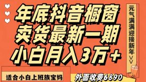 外面收费6890元年底抖音橱窗卖货最新一期,小白月入3万,适合小白上班族宝妈【揭秘】|淘骐网赚资源库