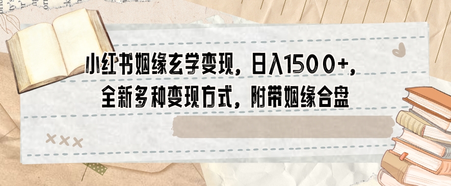小红书姻缘玄学变现，日入1500+，全新多种变现方式，附带姻缘合盘【揭秘】|淘骐网赚资源库