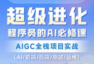 程序员的AI必修课,AIGC全栈项目实战(AI/前端/后端/测试/运维)|淘骐网赚资源库
