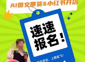 AI图文带货&小红书开店,入门到精通,看完学会,上路起飞!|淘骐网赚资源库